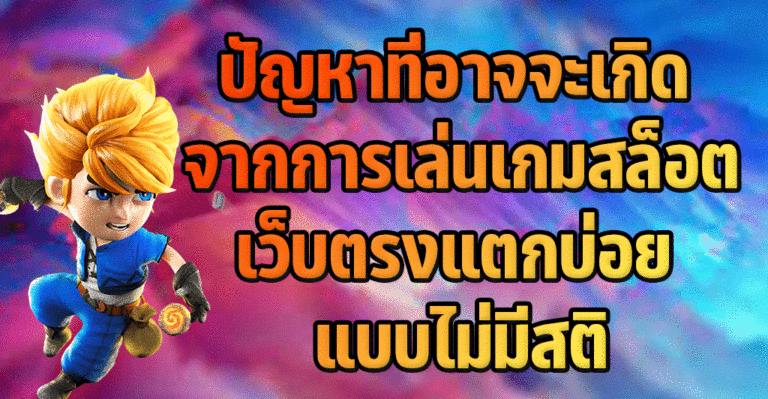 ปัญหาที่อาจจะเกิด จากการเล่นเกมสล็อตเว็บตรงแตกบ่อย แบบไม่มีสติ