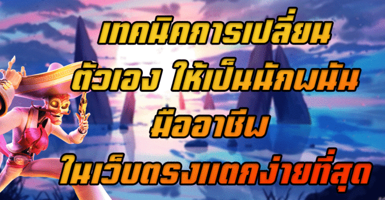 เทคนิคการเปลี่ยนตัวเอง ให้เป็นนักพนันมืออาชีพ ในเว็บตรงแตกง่ายที่สุด